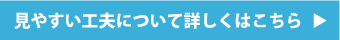 見やすい工夫について詳しくはこちら